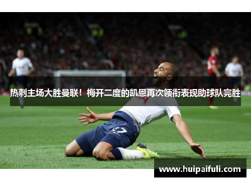热刺主场大胜曼联！梅开二度的凯恩再次领衔表现助球队完胜