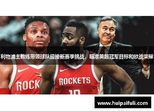 利物浦主教练带领球队迎接新赛季挑战，瞄准英超冠军目标和欧战荣耀