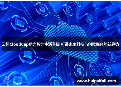 云杯CloudCup助力智能生活升级 打造未来科技与创意融合的新趋势