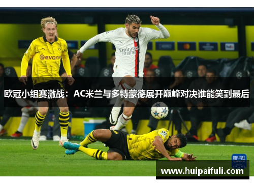 欧冠小组赛激战：AC米兰与多特蒙德展开巅峰对决谁能笑到最后