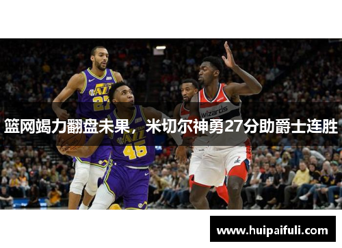 篮网竭力翻盘未果，米切尔神勇27分助爵士连胜