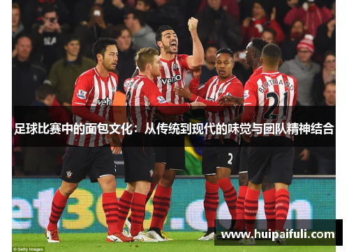 足球比赛中的面包文化：从传统到现代的味觉与团队精神结合