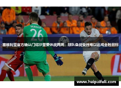 塞维利亚官方确认门将沙里要休战两周，球队备战受挫难以达成全胜目标
