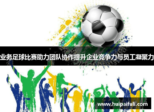 业务足球比赛助力团队协作提升企业竞争力与员工凝聚力