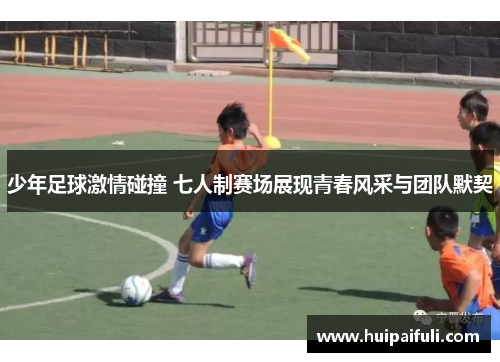 少年足球激情碰撞 七人制赛场展现青春风采与团队默契