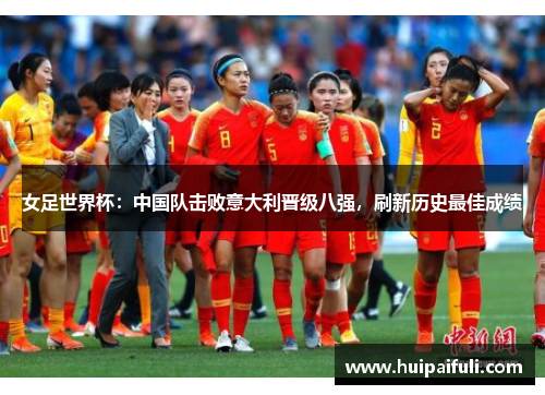 女足世界杯：中国队击败意大利晋级八强，刷新历史最佳成绩