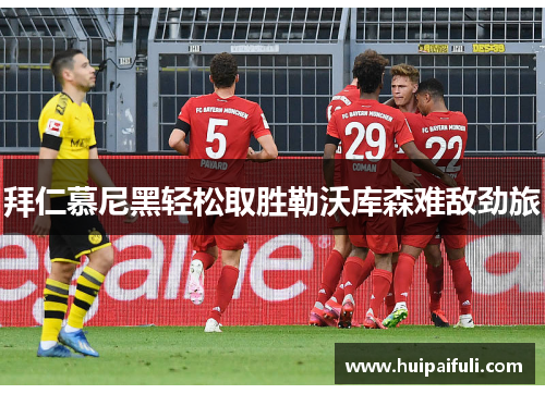 拜仁慕尼黑轻松取胜勒沃库森难敌劲旅