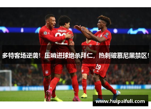 多特客场逆袭！压哨进球绝杀拜仁，热刺破慕尼黑禁区！