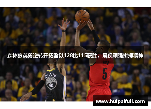 森林狼英勇逆转开拓者以128比115获胜，展现顽强拼搏精神