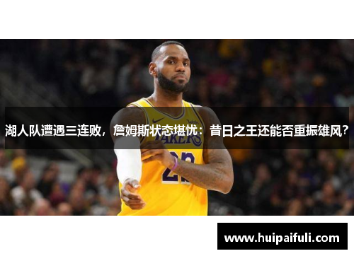 湖人队遭遇三连败,詹姆斯状态堪忧:昔日之王还能否重振雄风?