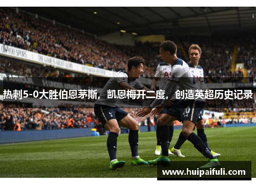 热刺5-0大胜伯恩茅斯,凯恩梅开二度,创造英超历史记录