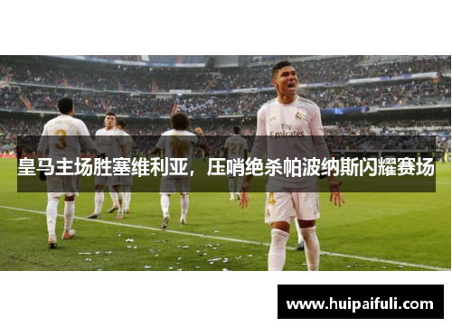 皇马主场胜塞维利亚,压哨绝杀帕波纳斯闪耀赛场