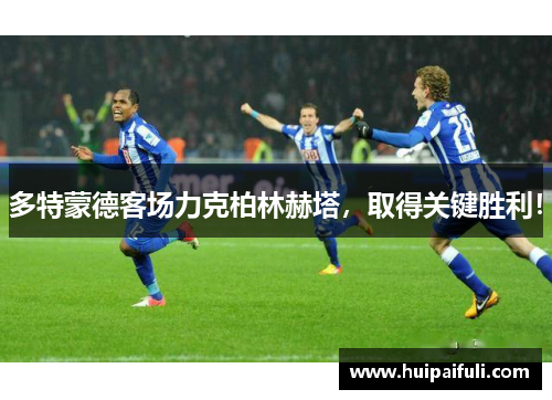 多特蒙德客场力克柏林赫塔，取得关键胜利！