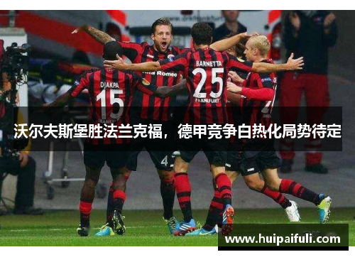 沃尔夫斯堡胜法兰克福，德甲竞争白热化局势待定