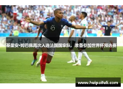 基里安·姆巴佩再次入选法国国家队，准备参加世界杯预选赛