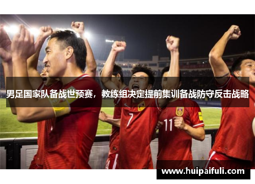 男足国家队备战世预赛，教练组决定提前集训备战防守反击战略