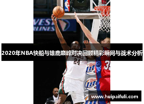 2020年NBA快船与雄鹿巅峰对决回顾精彩瞬间与战术分析
