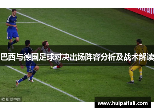 巴西与德国足球对决出场阵容分析及战术解读