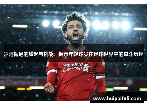 楚阿梅尼的崛起与挑战：揭示年轻球员在足球世界中的奋斗历程