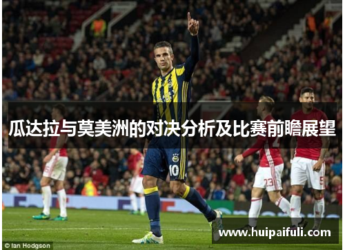 瓜达拉与莫美洲的对决分析及比赛前瞻展望