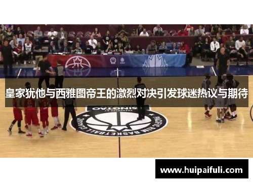 皇家犹他与西雅图帝王的激烈对决引发球迷热议与期待