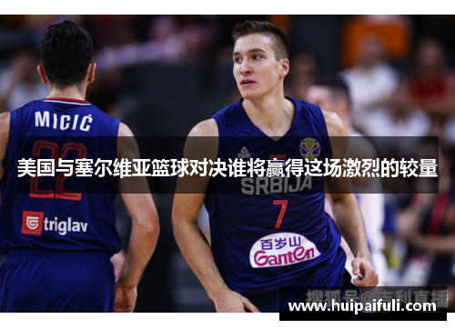 美国与塞尔维亚篮球对决谁将赢得这场激烈的较量