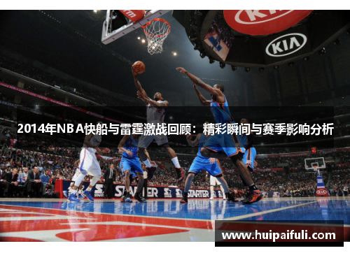 2014年NBA快船与雷霆激战回顾：精彩瞬间与赛季影响分析
