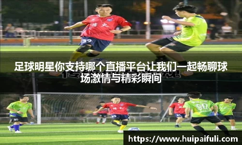 足球明星你支持哪个直播平台让我们一起畅聊球场激情与精彩瞬间